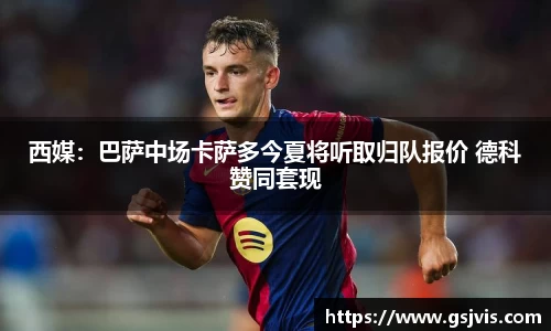 西媒：巴萨中场卡萨多今夏将听取归队报价 德科赞同套现