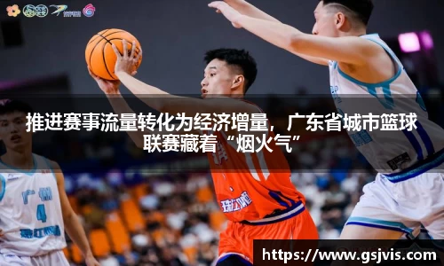 推进赛事流量转化为经济增量，广东省城市篮球联赛藏着“烟火气”